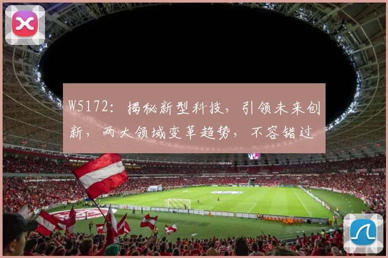 W5172：揭秘新型科技，引领未来创新，两大领域变革趋势，不容错过