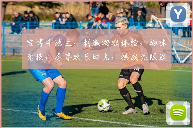 宝博斗地主，刺激游戏体验，趣味竞技，尽享欢乐时光，挑战无限逗趣