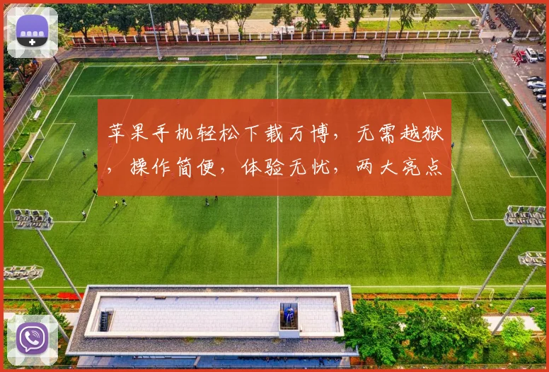 苹果手机轻松下载万博，无需越狱，操作简便，体验无忧，两大亮点助你畅玩